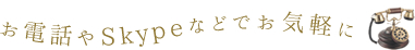 お電話やSkypeなどでお気軽に